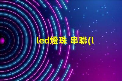 led燈珠 串聯(lián)